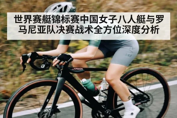 世界赛艇锦标赛中国女子八人艇与罗马尼亚队决赛战术全方位深度分析 - Kaiyun APP
