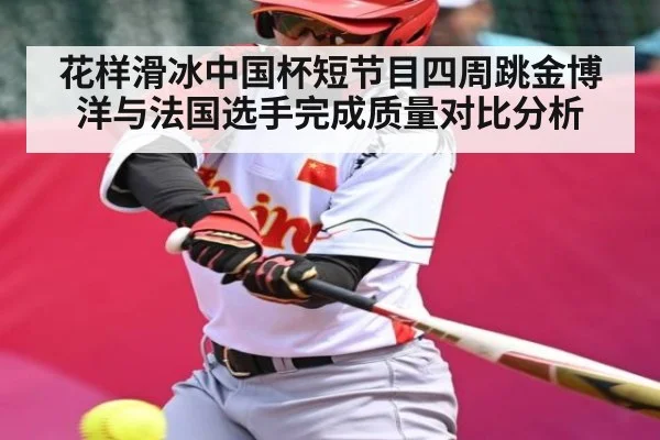 花样滑冰中国杯短节目四周跳金博洋与法国选手完成质量对比分析 - Kaiyun APP